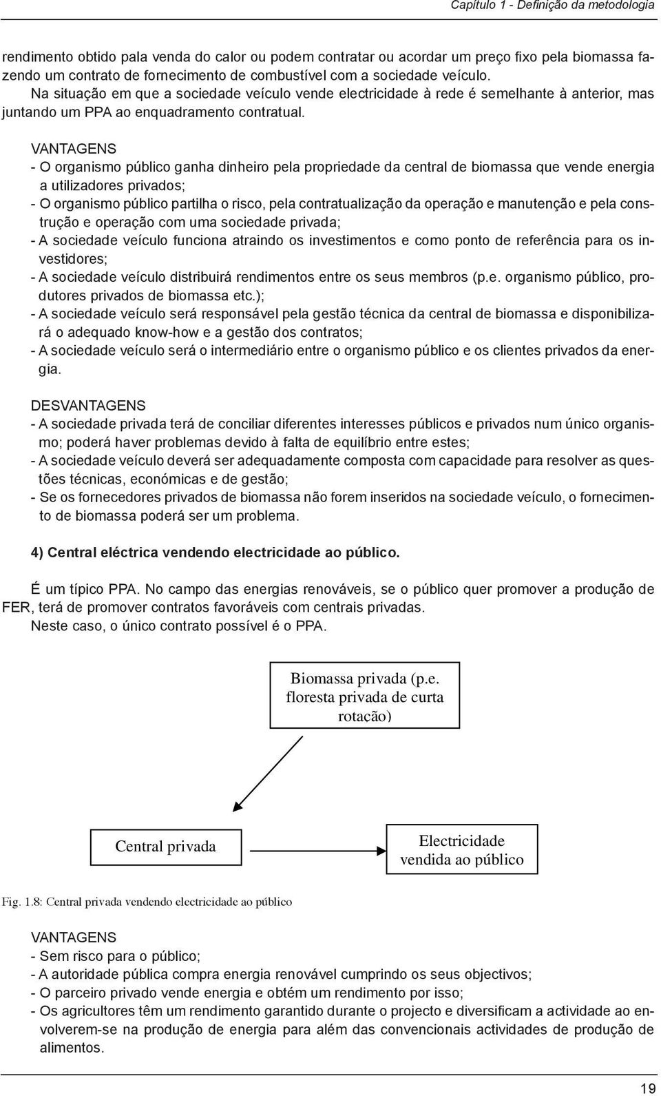 VANTAGENS - O organismo público ganha dinheiro pela propriedade da central de biomassa que vende energia a utilizadores privados; - O organismo público partilha o risco, pela contratualização da