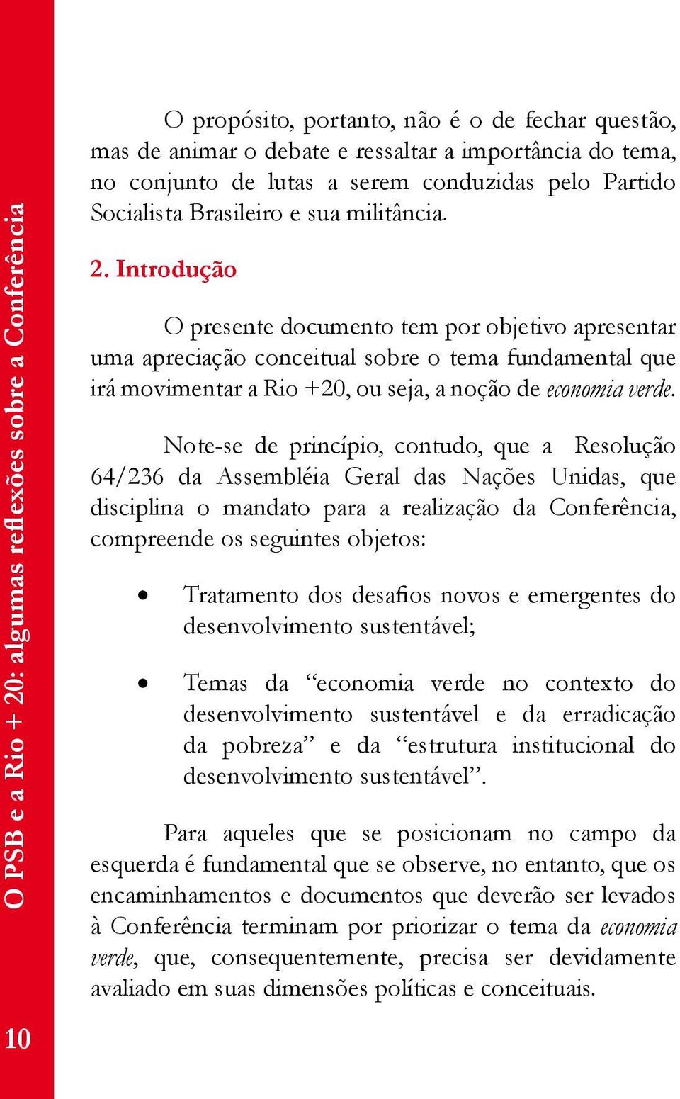 Note-se de princípio, contudo, que a Resolução 64/236 da Assembléia Geral das Nações Unidas, que disciplina o mandato para a realização da Conferência, compreende os seguintes objetos: Tratamento dos