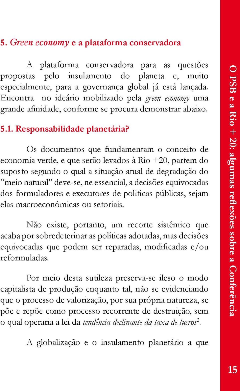 Os documentos que fundamentam o conceito de economia verde, e que serão levados à Rio +20, partem do suposto segundo o qual a situação atual de degradação do meio natural deve-se, ne essencial, a