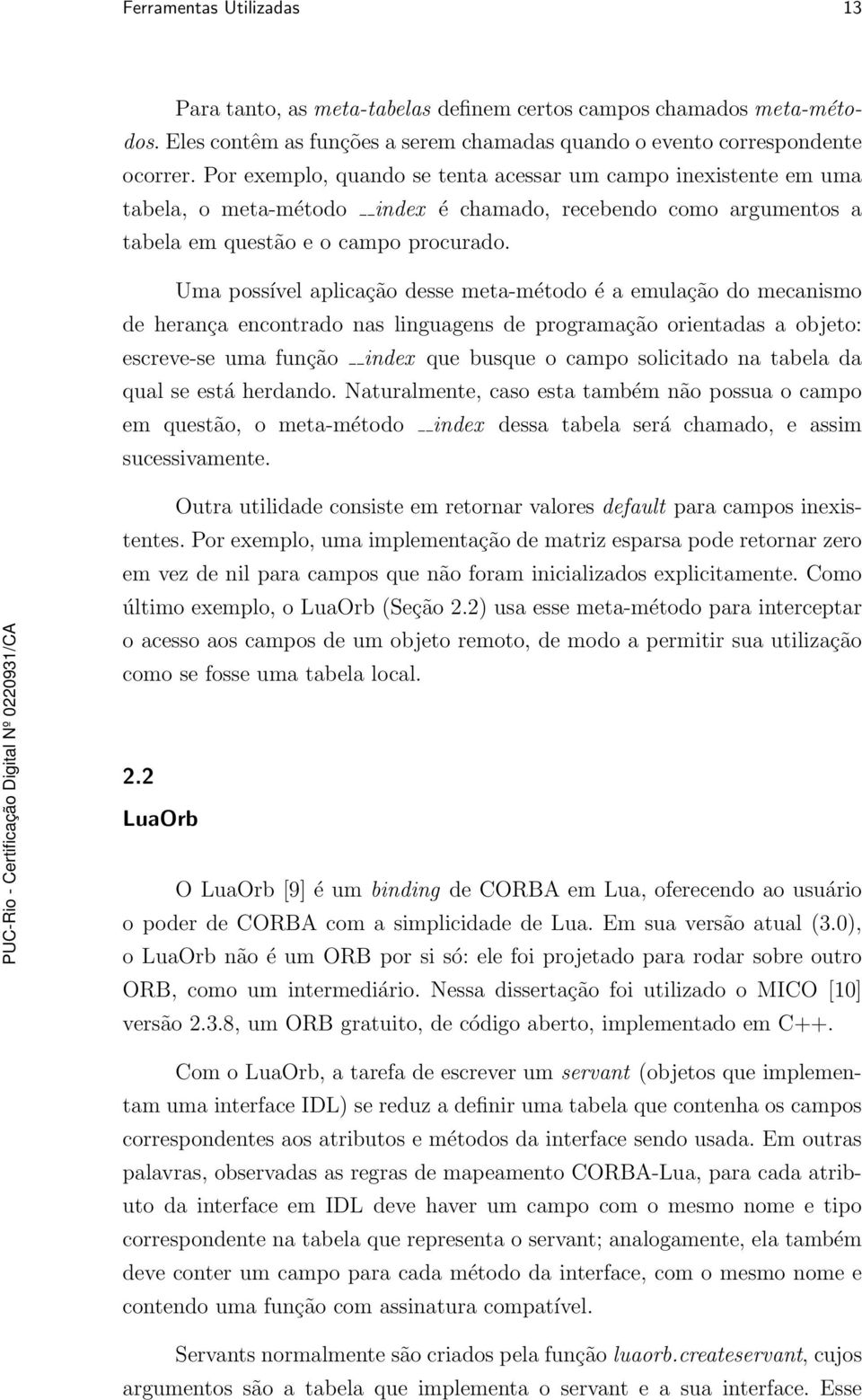 Uma possível aplicação desse meta-método é a emulação do mecanismo de herança encontrado nas linguagens de programação orientadas a objeto: escreve-se uma função index que busque o campo solicitado