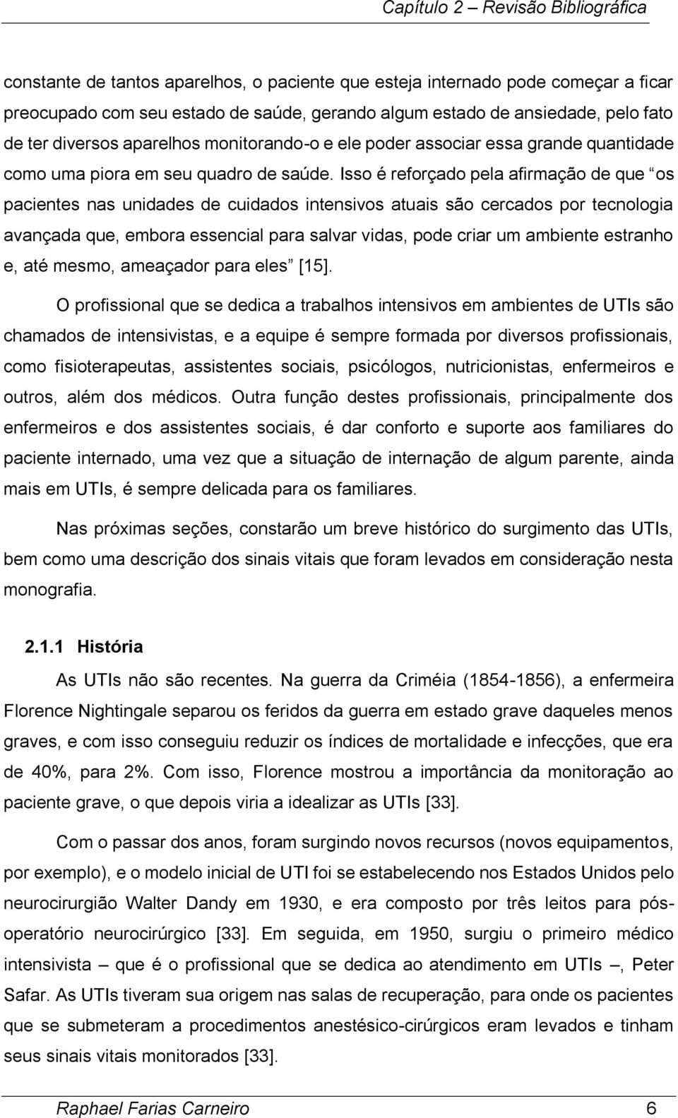 Isso é reforçado pela afirmação de que os pacientes nas unidades de cuidados intensivos atuais são cercados por tecnologia avançada que, embora essencial para salvar vidas, pode criar um ambiente