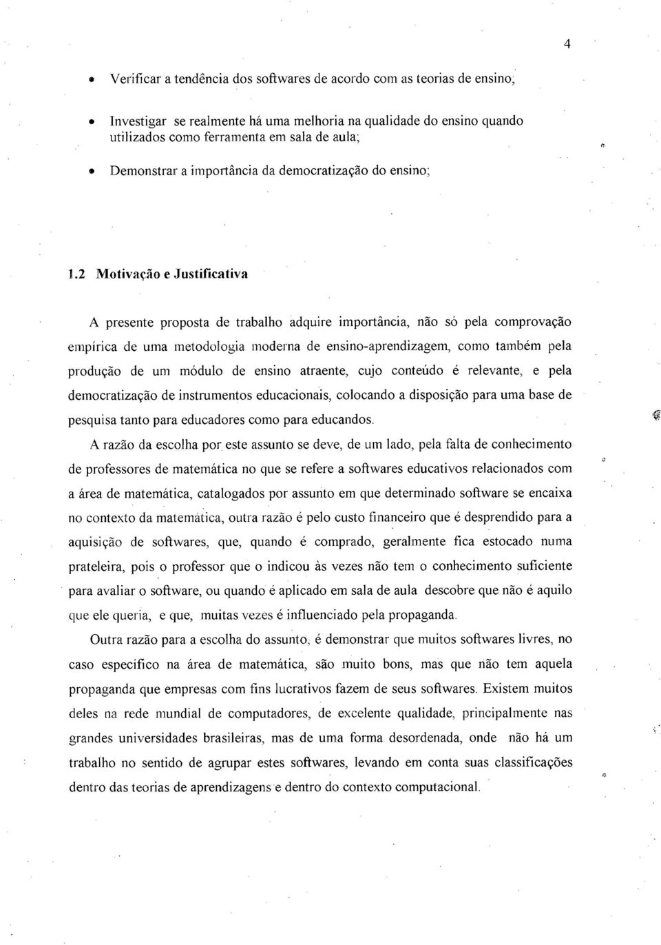 2 Motivação e Justificativa A presente proposta de trabalho adquire importância, não só pela comprovação empírica de uma metodologia moderna de ensino-aprendizagem, como também pela produção de um