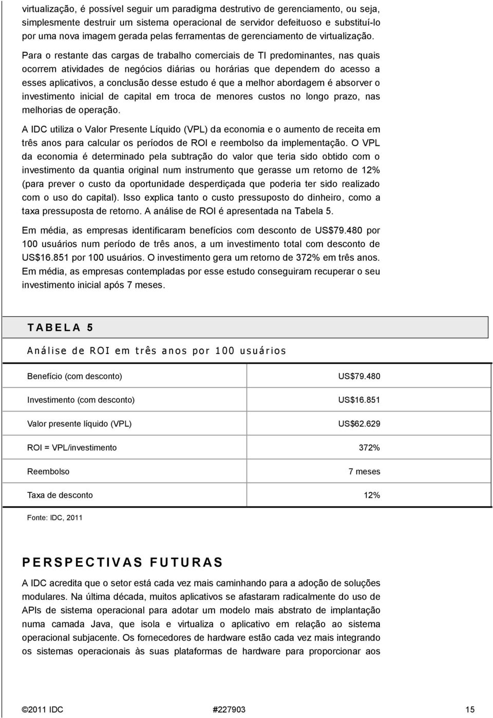 Para o restante das cargas de trabalho comerciais de TI predominantes, nas quais ocorrem atividades de negócios diárias ou horárias que dependem do acesso a esses aplicativos, a conclusão desse