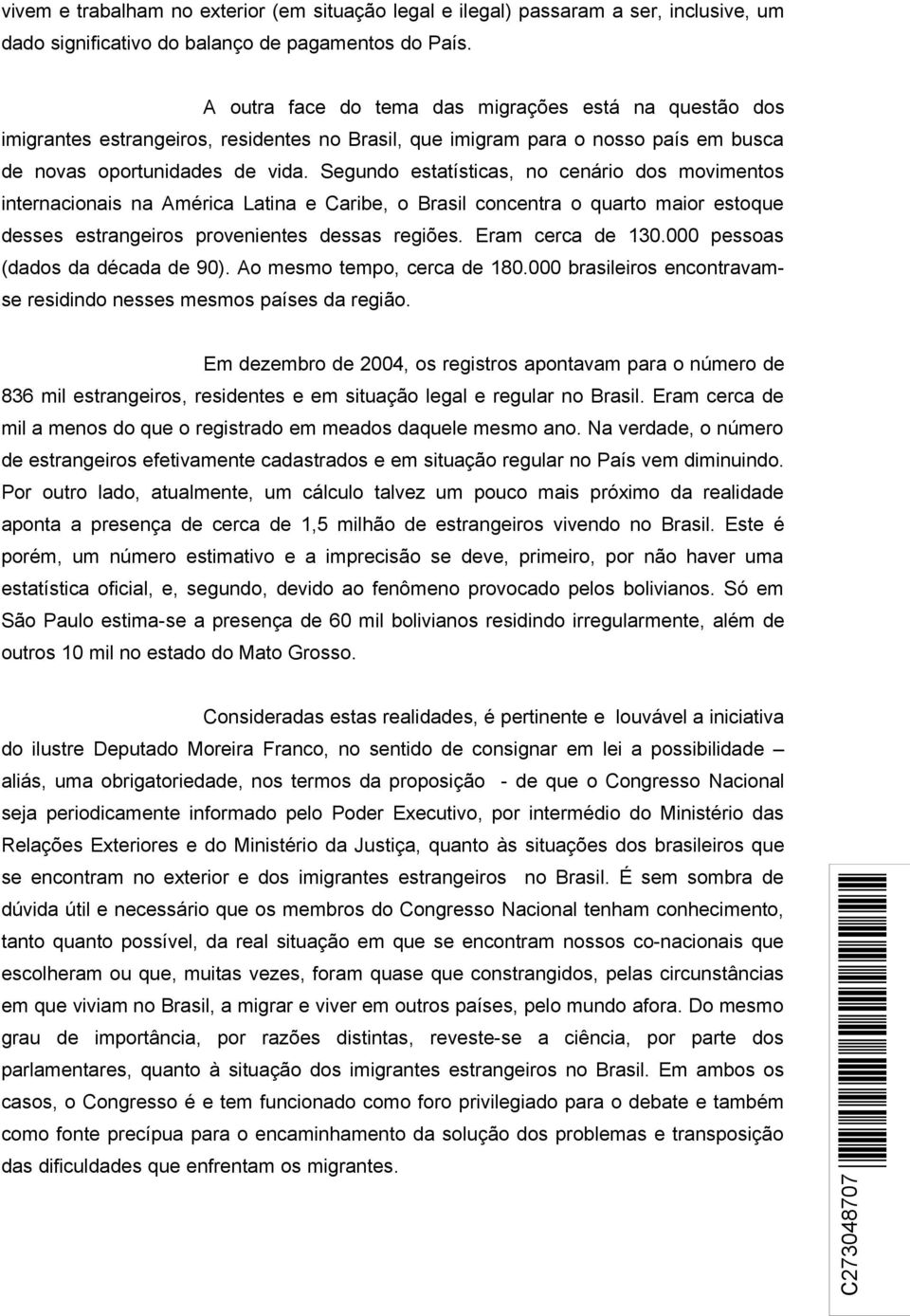 Segundo estatísticas, no cenário dos movimentos internacionais na América Latina e Caribe, o Brasil concentra o quarto maior estoque desses estrangeiros provenientes dessas regiões. Eram cerca de 130.