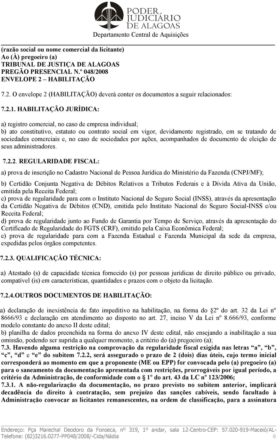 HABILITAÇÃO JURÍDICA: a) registro comercial, no caso de empresa individual; b) ato constitutivo, estatuto ou contrato social em vigor, devidamente registrado, em se tratando de sociedades comerciais