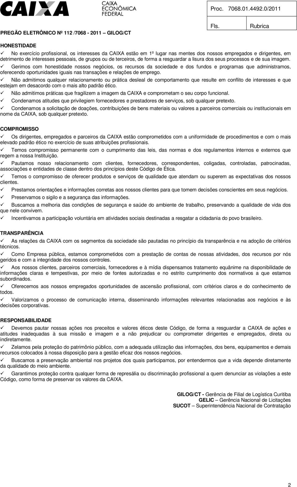 Gerimos com honestidade nossos negócios, os recursos da sociedade e dos fundos e programas que administramos, oferecendo oportunidades iguais nas transações e relações de emprego.