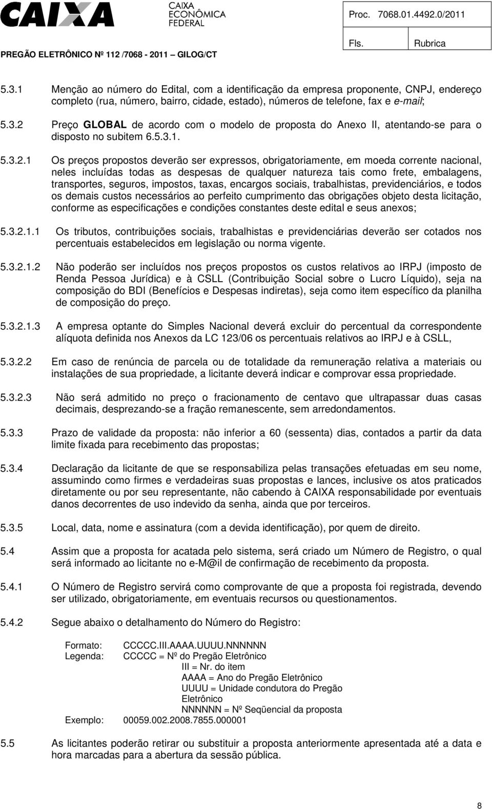 1 Os preços propostos deverão ser expressos, obrigatoriamente, em moeda corrente nacional, neles incluídas todas as despesas de qualquer natureza tais como frete, embalagens, transportes, seguros,