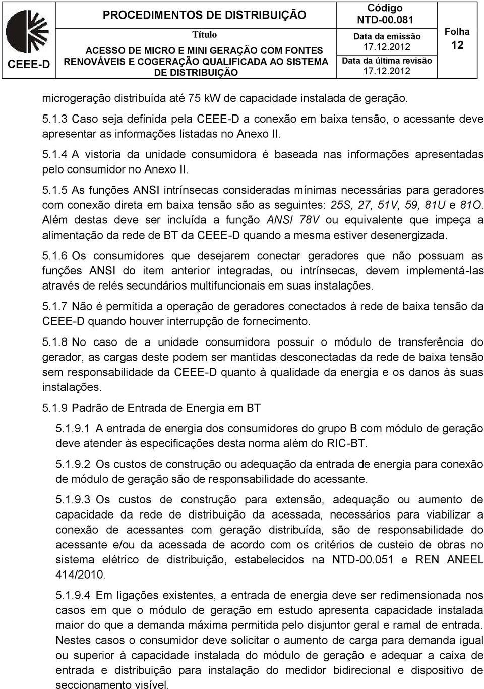 Além destas deve ser incluída a função ANSI 78V ou equivalente que impeça a alimentação da rede de BT da quando a mesma estiver desenergizada. 5.1.