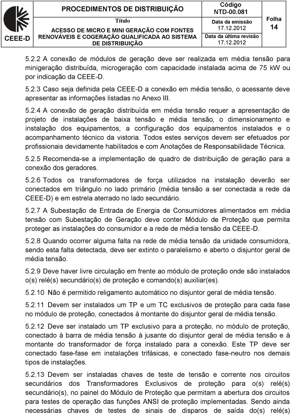 5.2.4 A conexão de geração distribuída em média tensão requer a apresentação de projeto de instalações de baixa tensão e média tensão, o dimensionamento e instalação dos equipamentos, a configuração