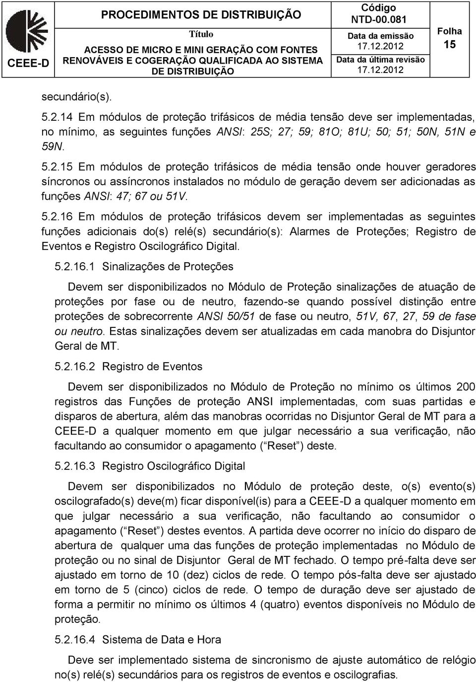 S; 27; 59; 81O; 81U; 50; 51; 50N, 51N e 59N. 5.2.15 Em módulos de proteção trifásicos de média tensão onde houver geradores síncronos ou assíncronos instalados no módulo de geração devem ser adicionadas as funções ANSI: 47; 67 ou 51V.