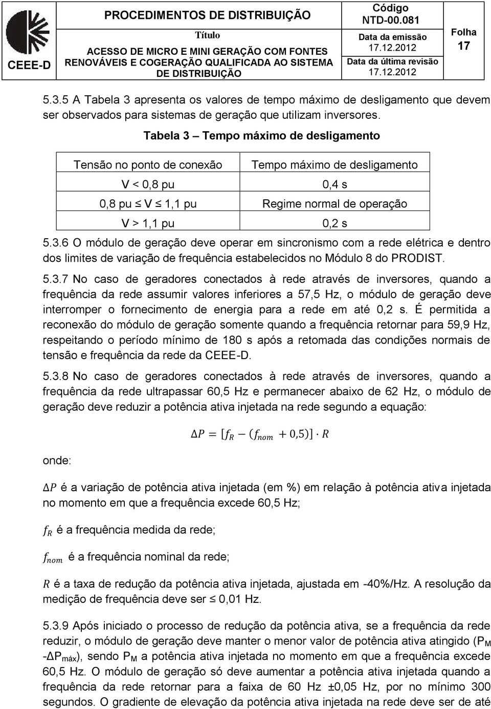 5.3.7 No caso de geradores conectados à rede através de inversores, quando a frequência da rede assumir valores inferiores a 57,5 Hz, o módulo de geração deve interromper o fornecimento de energia