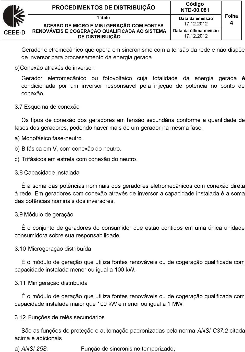 7 Esquema de conexão Os tipos de conexão dos geradores em tensão secundária conforme a quantidade de fases dos geradores, podendo haver mais de um gerador na mesma fase. a) Monofásico fase-neutro.