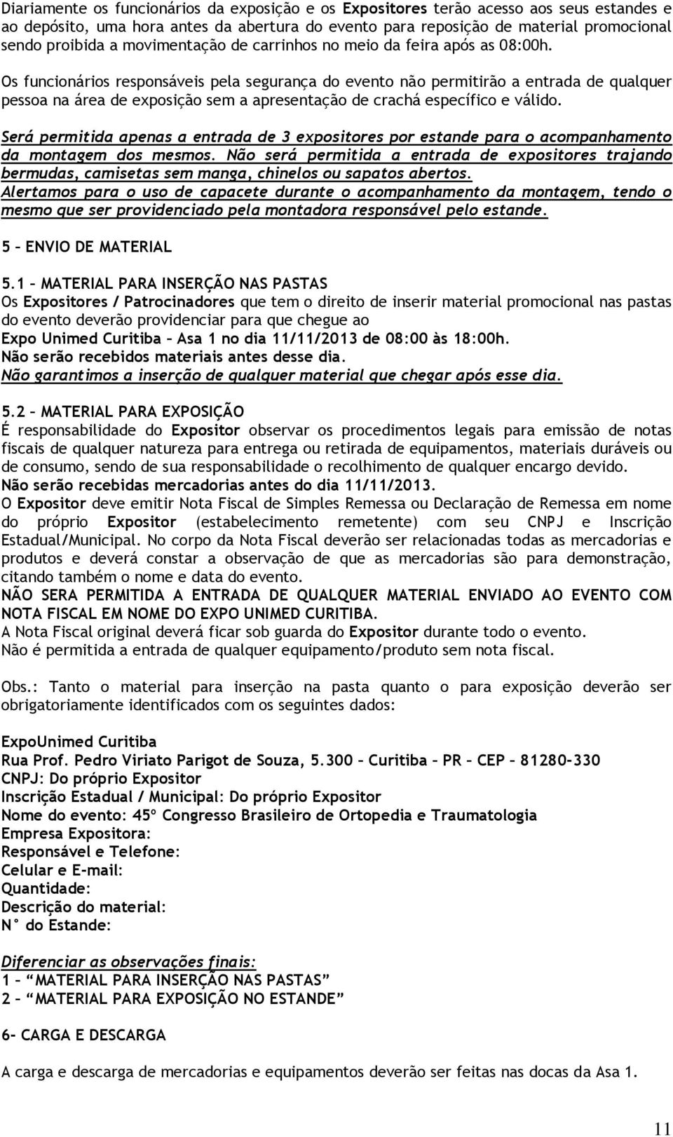 Os funcionários responsáveis pela segurança do evento não permitirão a entrada de qualquer pessoa na área de exposição sem a apresentação de crachá específico e válido.