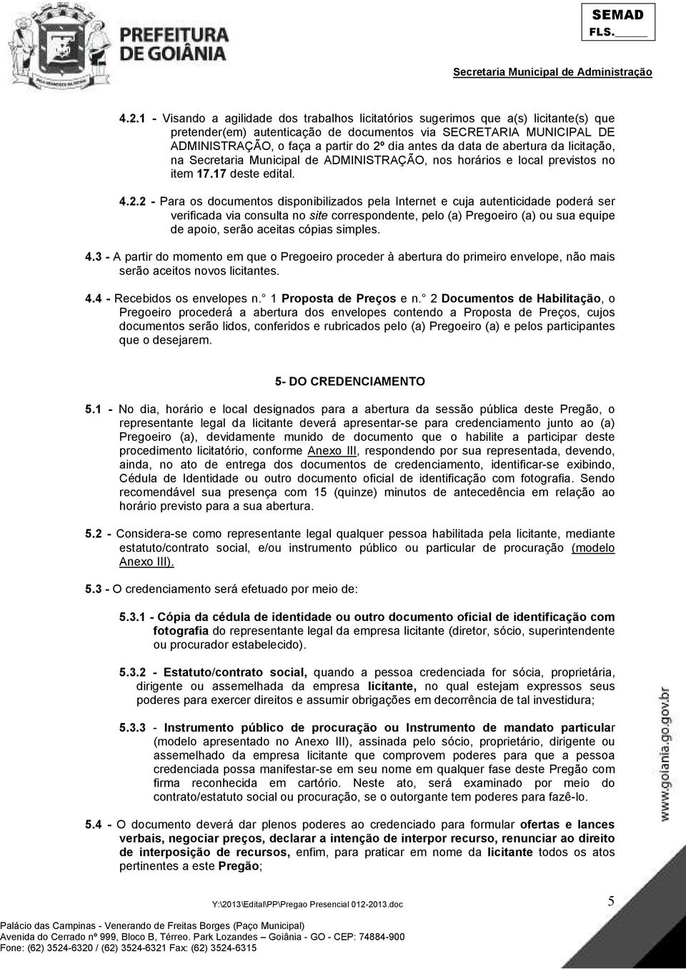 2 - Para os documentos disponibilizados pela Internet e cuja autenticidade poderá ser verificada via consulta no site correspondente, pelo (a) Pregoeiro (a) ou sua equipe de apoio, serão aceitas