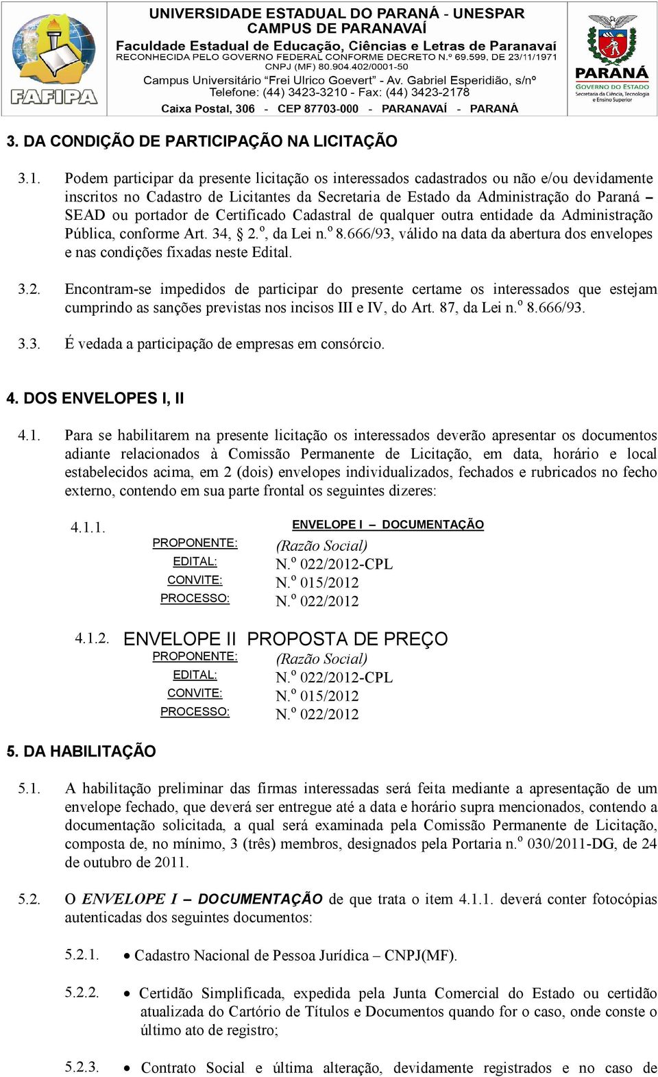 Certificado Cadastral de qualquer outra entidade da Administração Pública, conforme Art. 34, 2. o, da Lei n. o 8.666/93, válido na data da abertura dos envelopes e nas condições fixadas neste Edital.