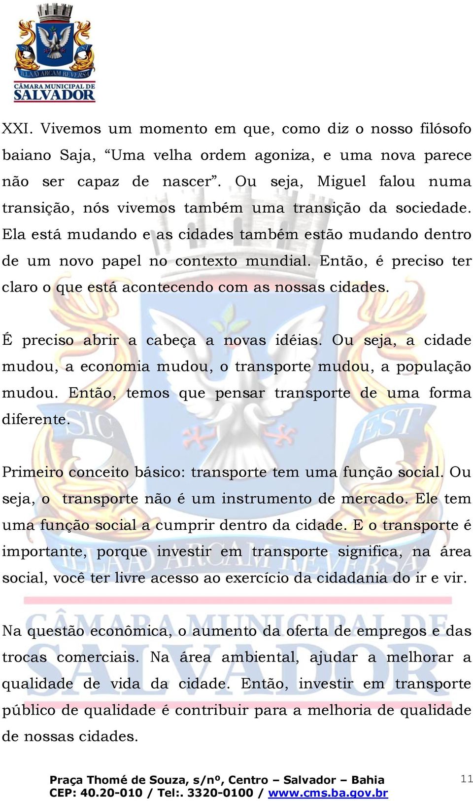 Então, é preciso ter claro o que está acontecendo com as nossas cidades. É preciso abrir a cabeça a novas idéias. Ou seja, a cidade mudou, a economia mudou, o transporte mudou, a população mudou.