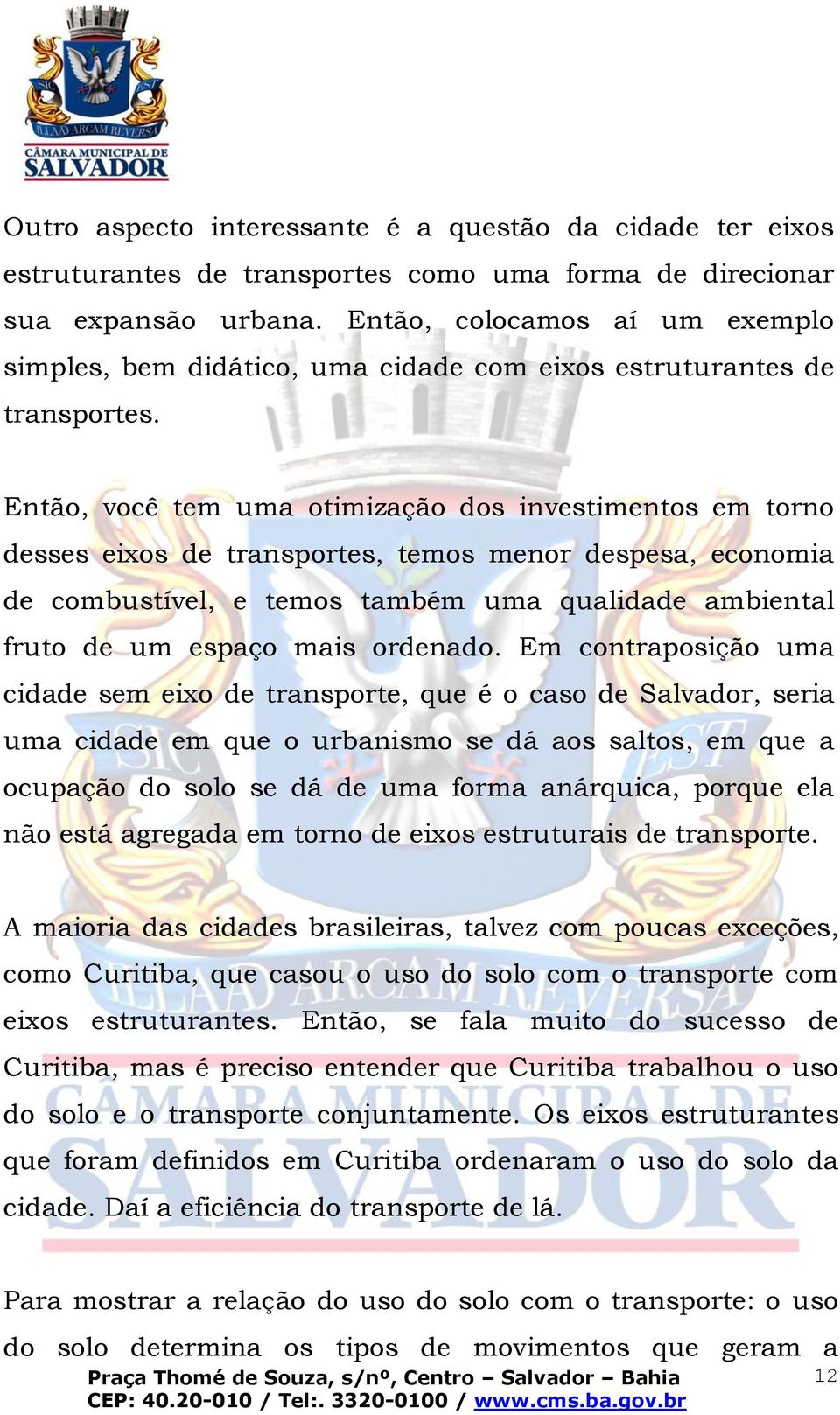 Então, você tem uma otimização dos investimentos em torno desses eixos de transportes, temos menor despesa, economia de combustível, e temos também uma qualidade ambiental fruto de um espaço mais