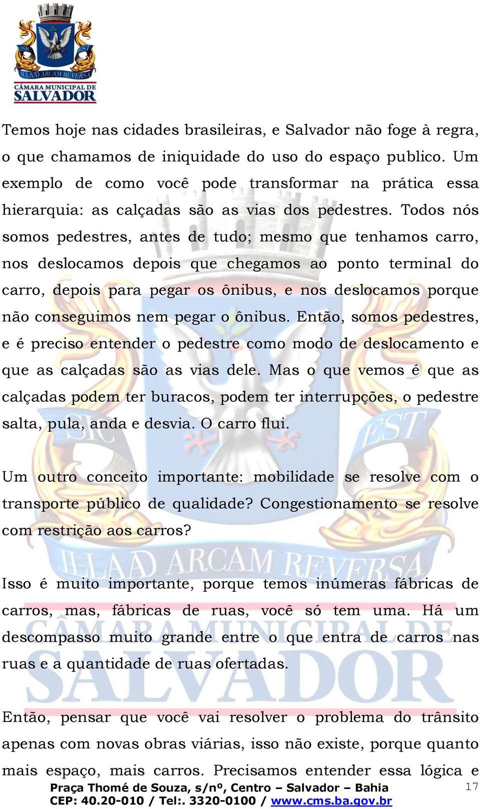 Todos nós somos pedestres, antes de tudo; mesmo que tenhamos carro, nos deslocamos depois que chegamos ao ponto terminal do carro, depois para pegar os ônibus, e nos deslocamos porque não conseguimos