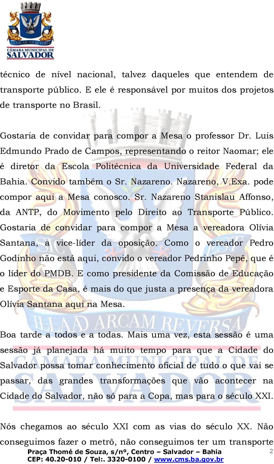 Convido também o Sr. Nazareno. Nazareno, V.Exa. pode compor aqui a Mesa conosco. Sr. Nazareno Stanislau Affonso, da ANTP, do Movimento pelo Direito ao Transporte Público.