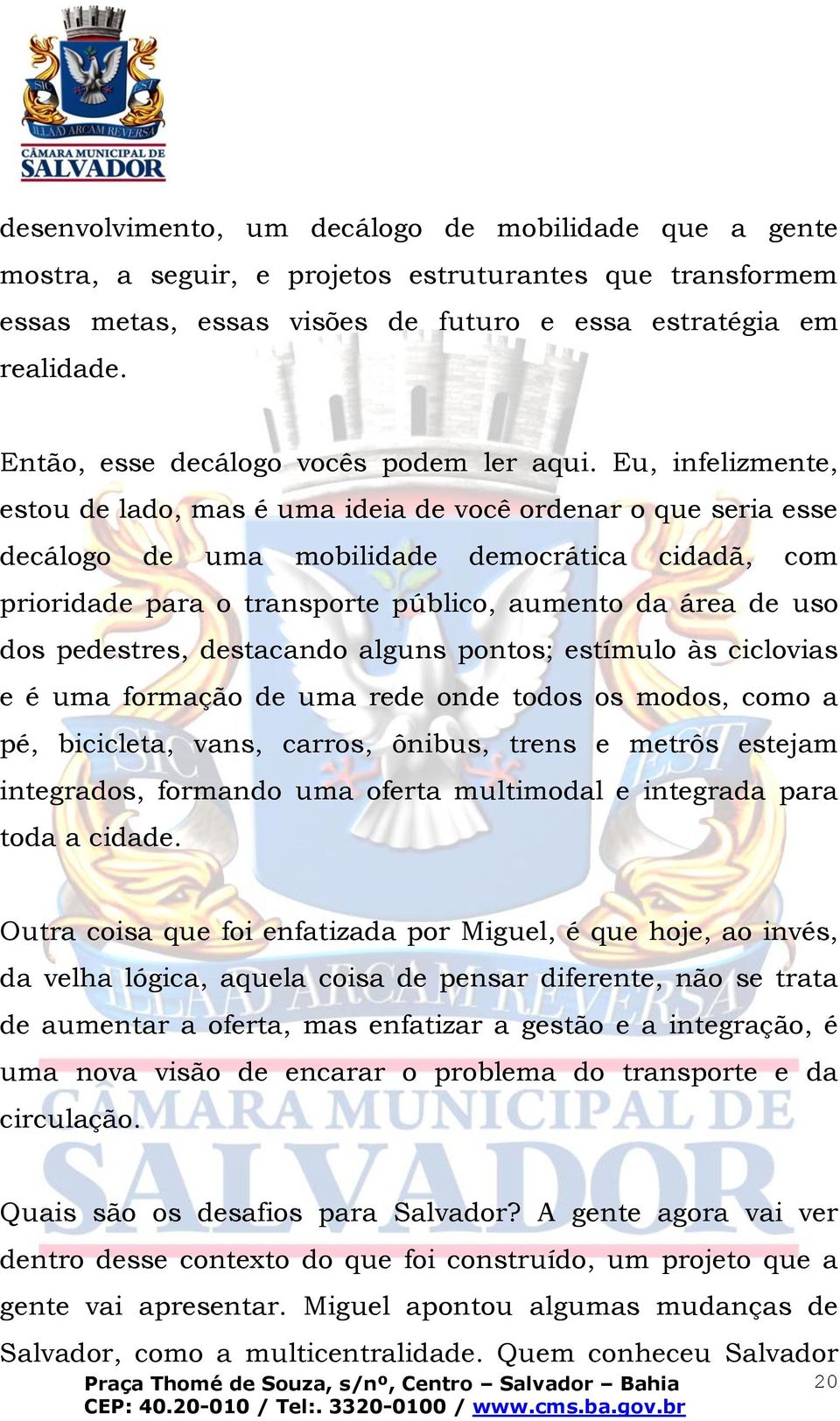 Eu, infelizmente, estou de lado, mas é uma ideia de você ordenar o que seria esse decálogo de uma mobilidade democrática cidadã, com prioridade para o transporte público, aumento da área de uso dos