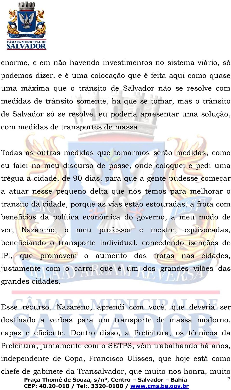 Todas as outras medidas que tomarmos serão medidas, como eu falei no meu discurso de posse, onde coloquei e pedi uma trégua à cidade, de 90 dias, para que a gente pudesse começar a atuar nesse