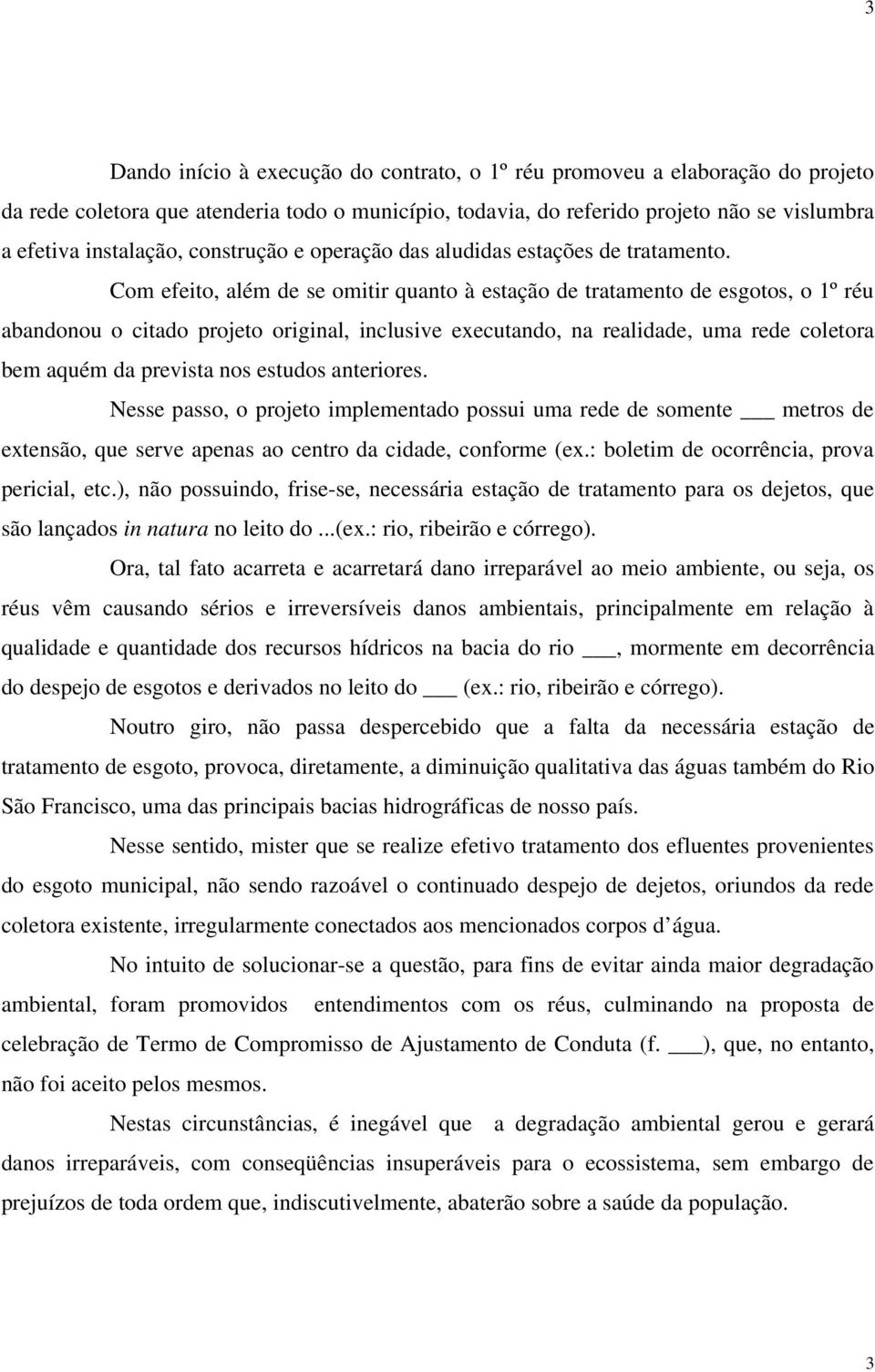 Com efeito, além de se omitir quanto à estação de tratamento de esgotos, o 1º réu abandonou o citado projeto original, inclusive executando, na realidade, uma rede coletora bem aquém da prevista nos