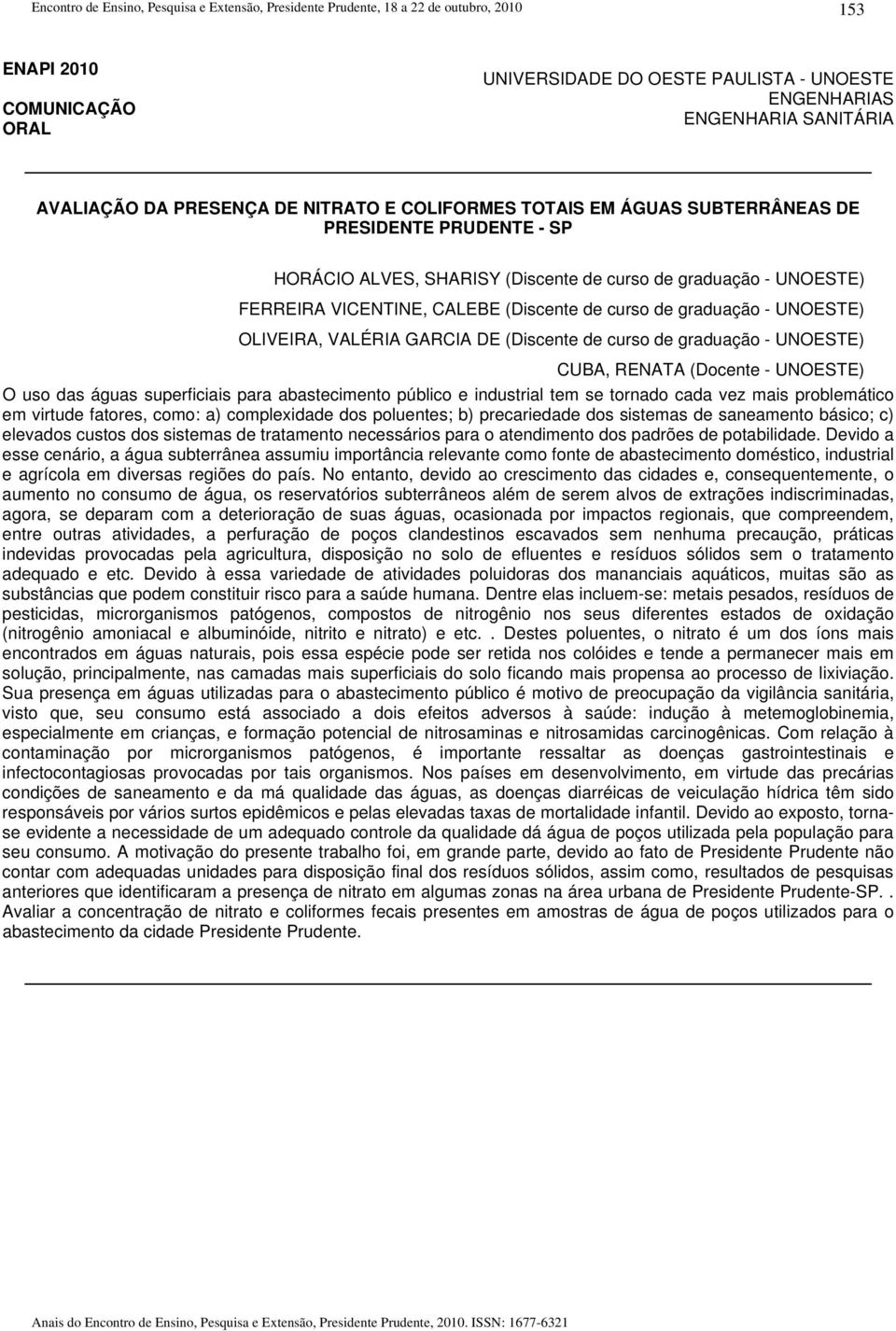 UNOESTE) O uso das águas superficiais para abastecimento público e industrial tem se tornado cada vez mais problemático em virtude fatores, como: a) complexidade dos poluentes; b) precariedade dos