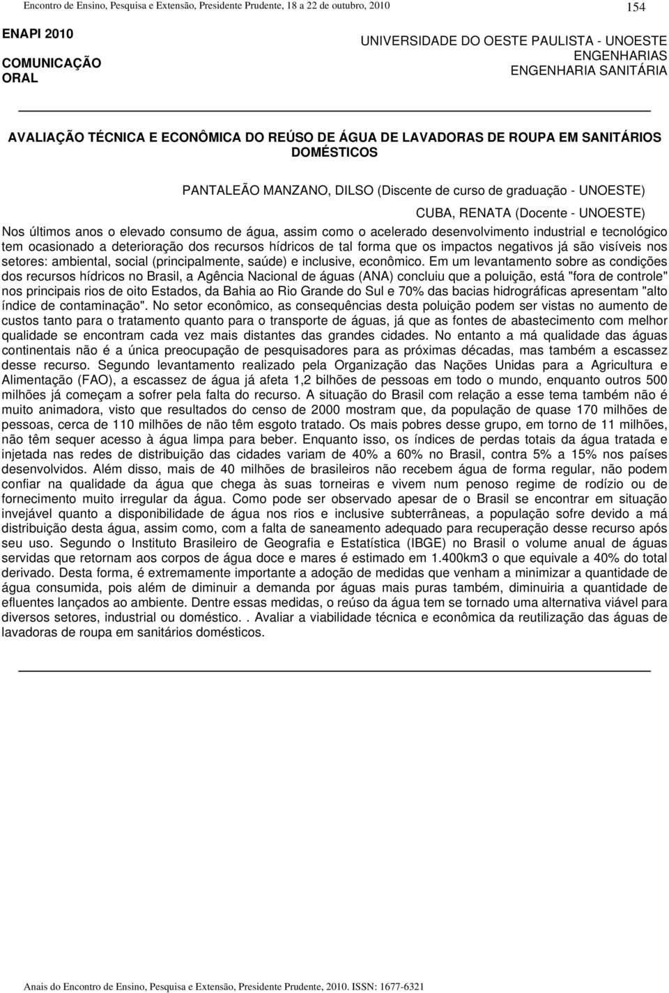 recursos hídricos de tal forma que os impactos negativos já são visíveis nos setores: ambiental, social (principalmente, saúde) e inclusive, econômico.