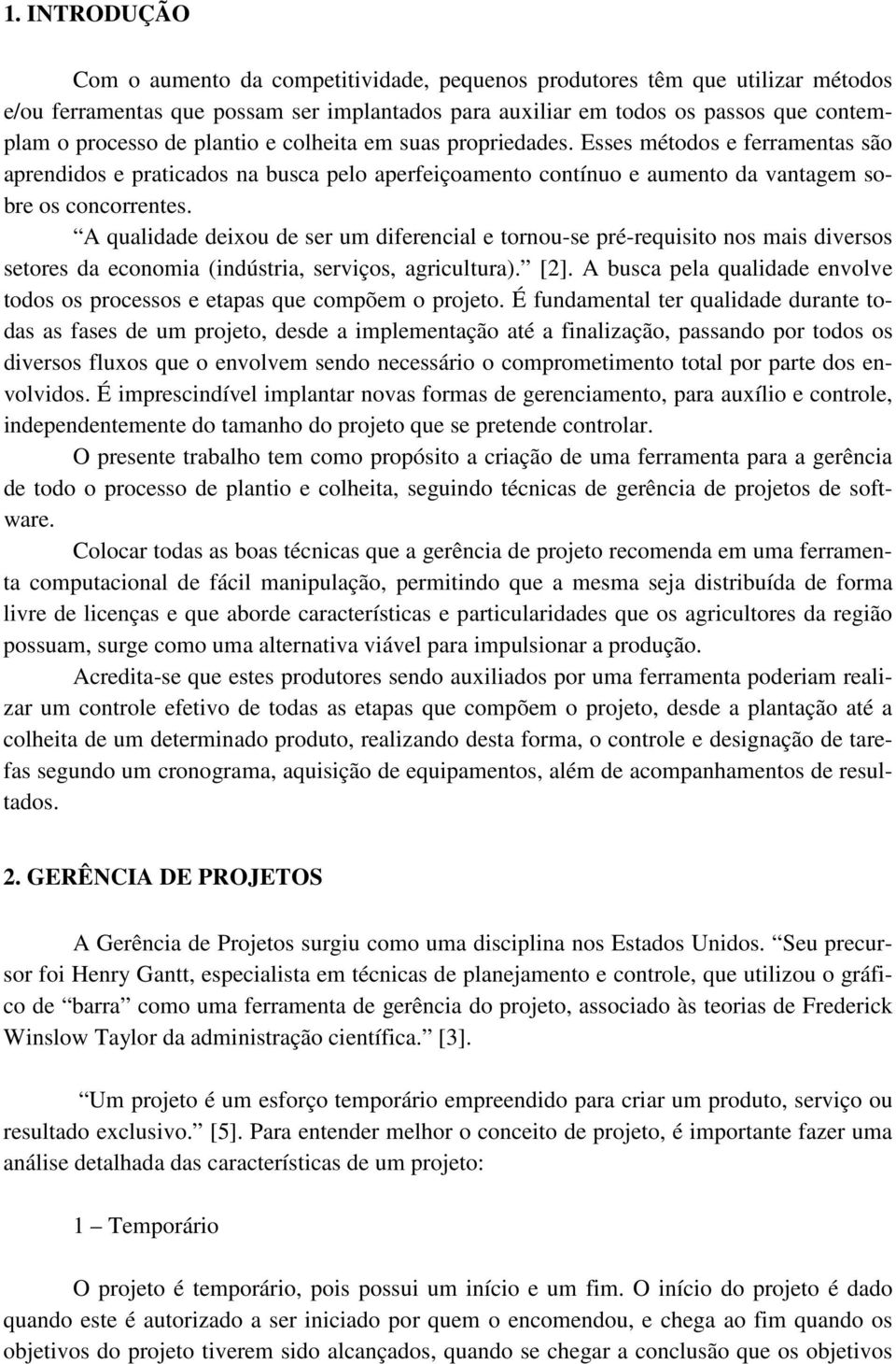 A qualidade deixou de ser um diferencial e tornou-se pré-requisito nos mais diversos setores da economia (indústria, serviços, agricultura). [2].