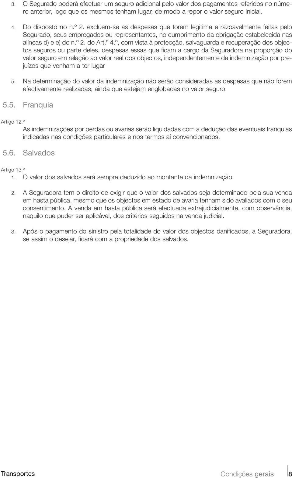 º 4.º, com vista à protecção, salvaguarda e recuperação dos objectos seguros ou parte deles, despesas essas que ficam a cargo da Seguradora na proporção do valor seguro em relação ao valor real dos