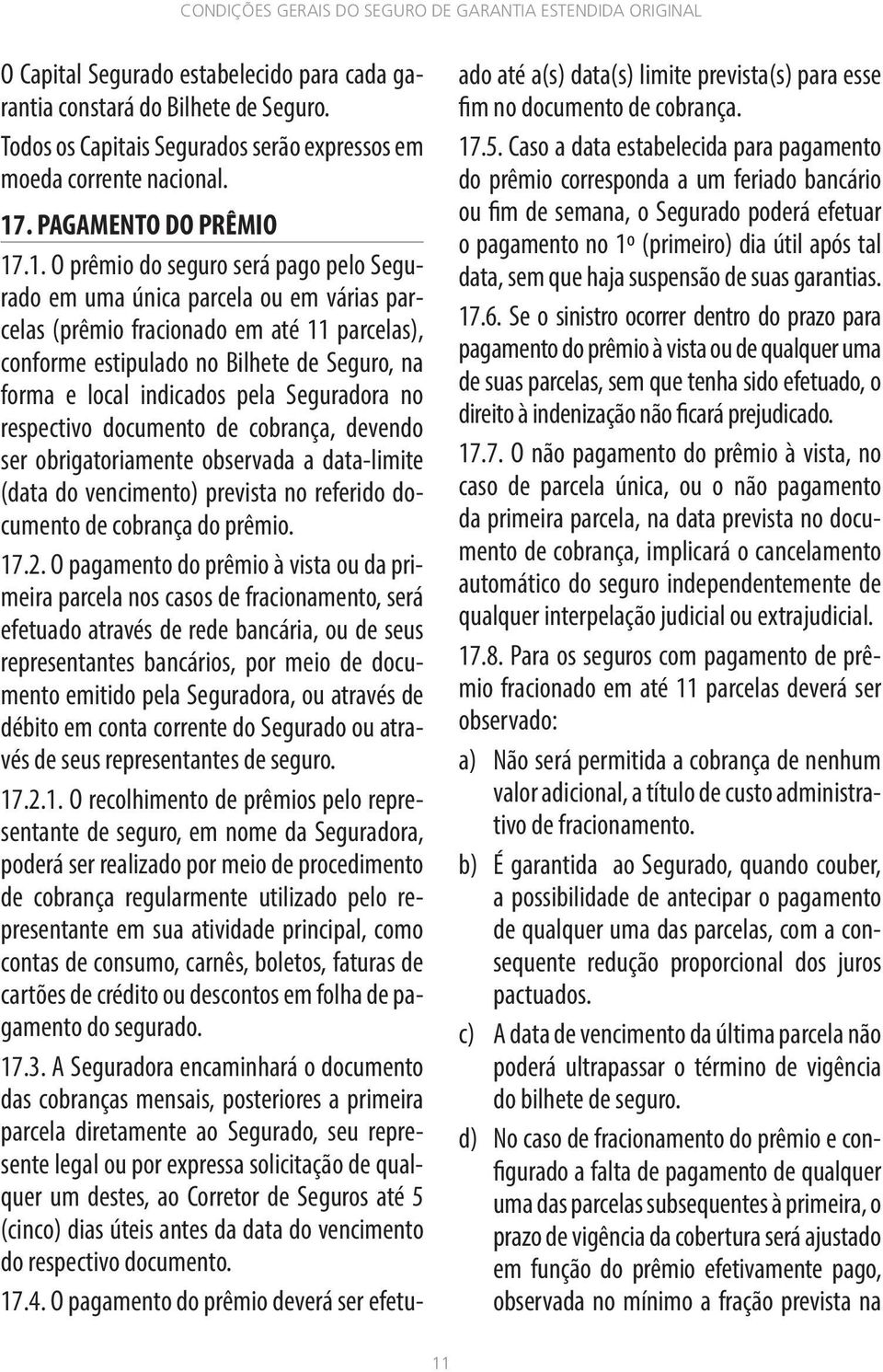 .1. O prêmio do seguro será pago pelo Segurado em uma única parcela ou em várias parcelas (prêmio fracionado em até 11 parcelas), conforme estipulado no Bilhete de Seguro, na forma e local indicados