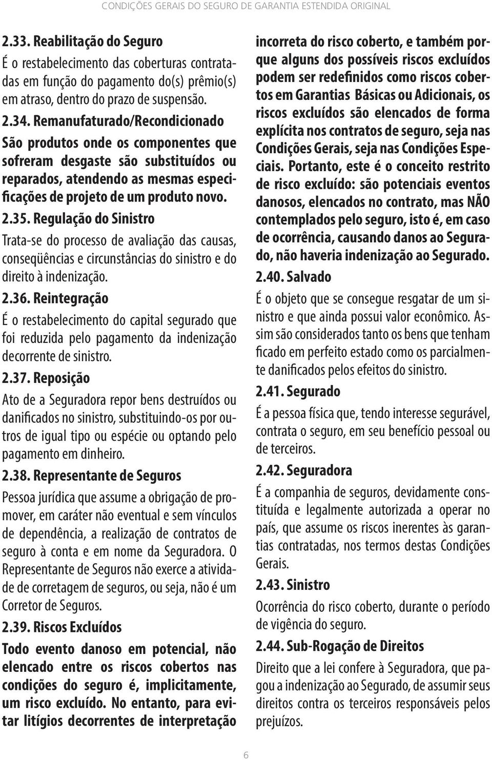 Regulação do Sinistro Trata-se do processo de avaliação das causas, conseqüências e circunstâncias do sinistro e do direito à indenização. 2.36.