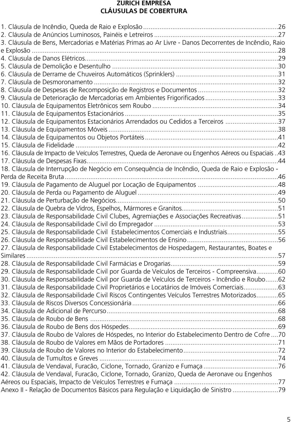 Cláusula de Derrame de Chuveiros Automáticos (Sprinklers)...31 7. Cláusula de Desmoronamento...32 8. Cláusula de Despesas de Recomposição de Registros e Documentos...32 9.