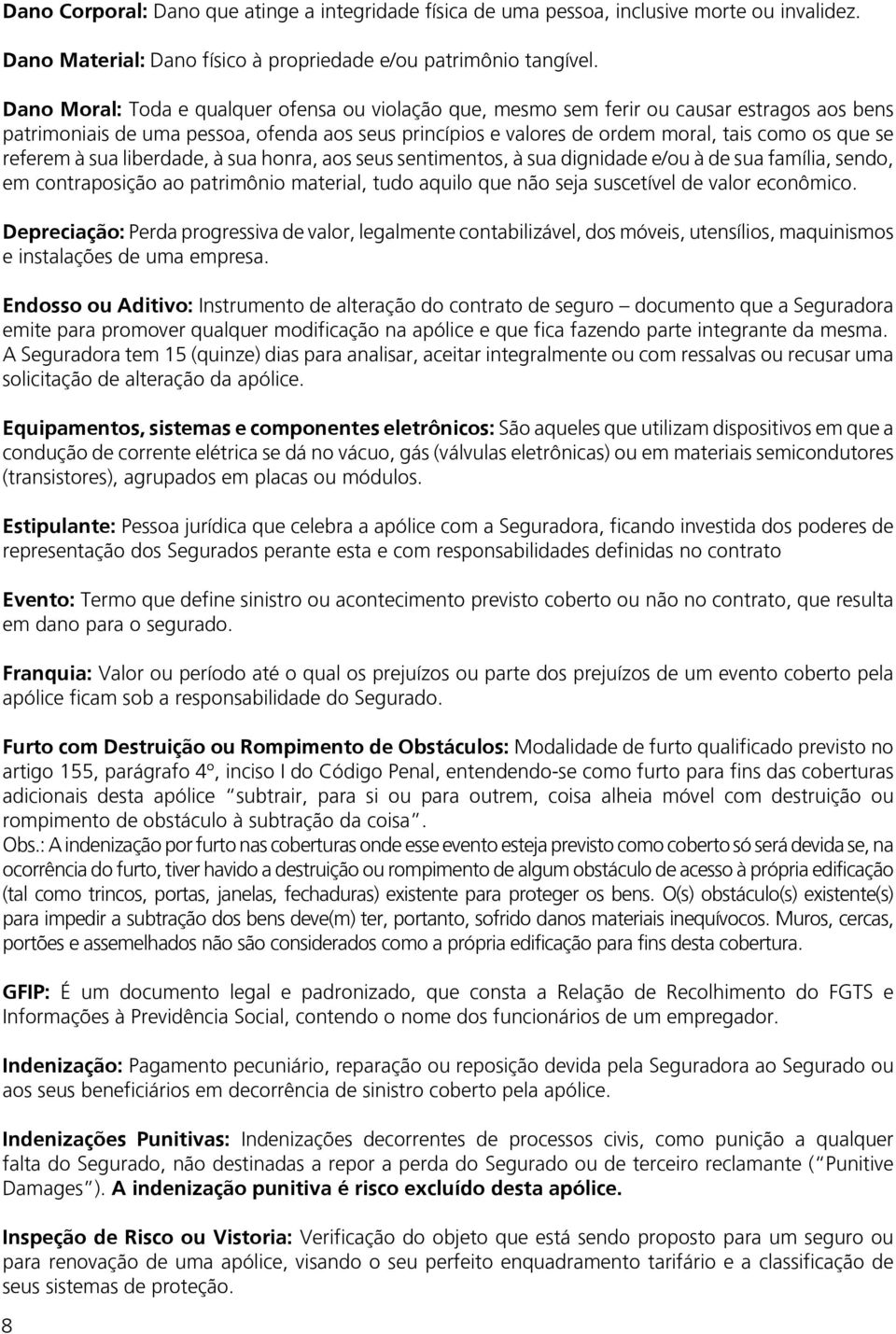 referem à sua liberdade, à sua honra, aos seus sentimentos, à sua dignidade e/ou à de sua família, sendo, em contraposição ao patrimônio material, tudo aquilo que não seja suscetível de valor