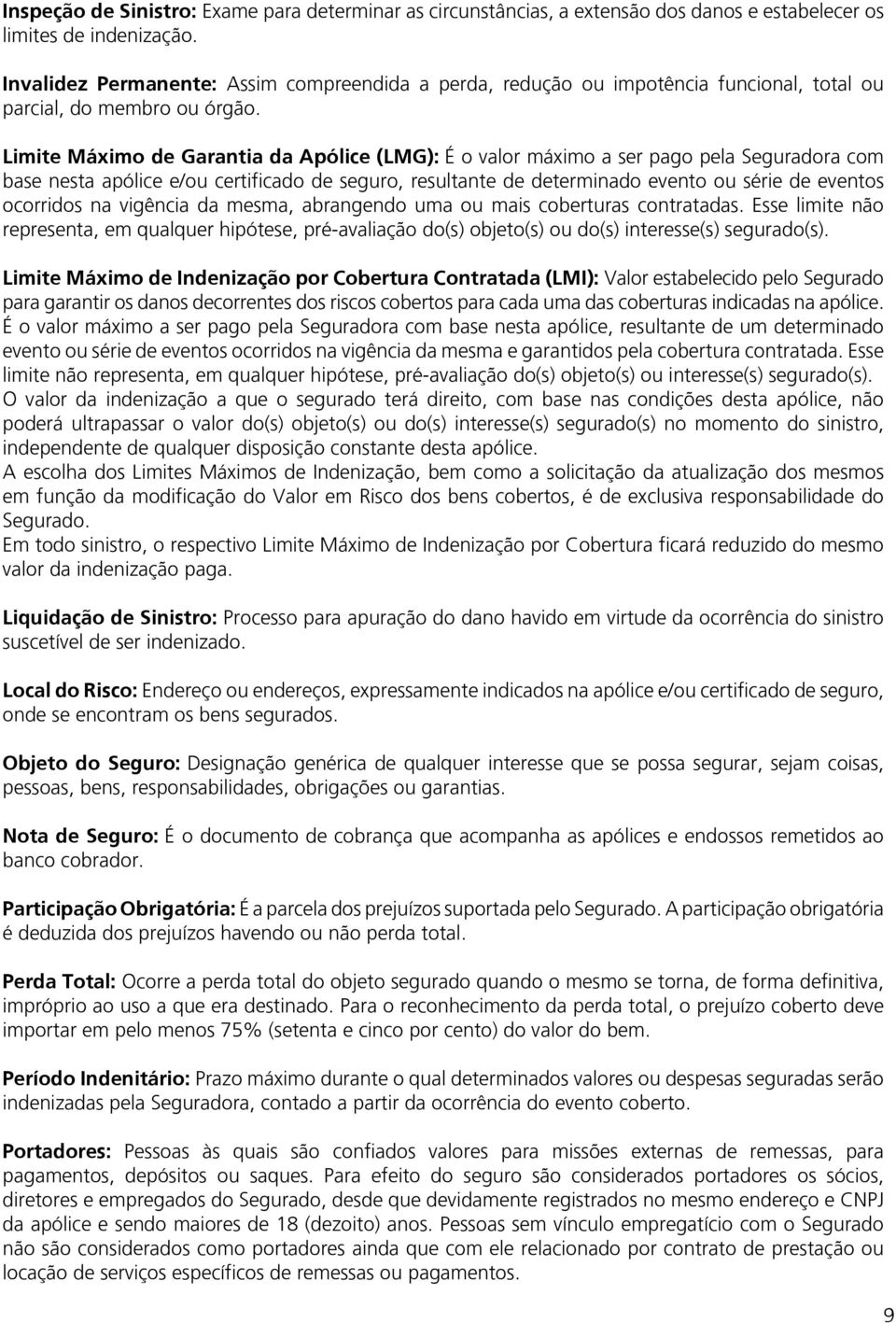 Limite Máximo de Garantia da Apólice (LMG): É o valor máximo a ser pago pela Seguradora com base nesta apólice e/ou certificado de seguro, resultante de determinado evento ou série de eventos