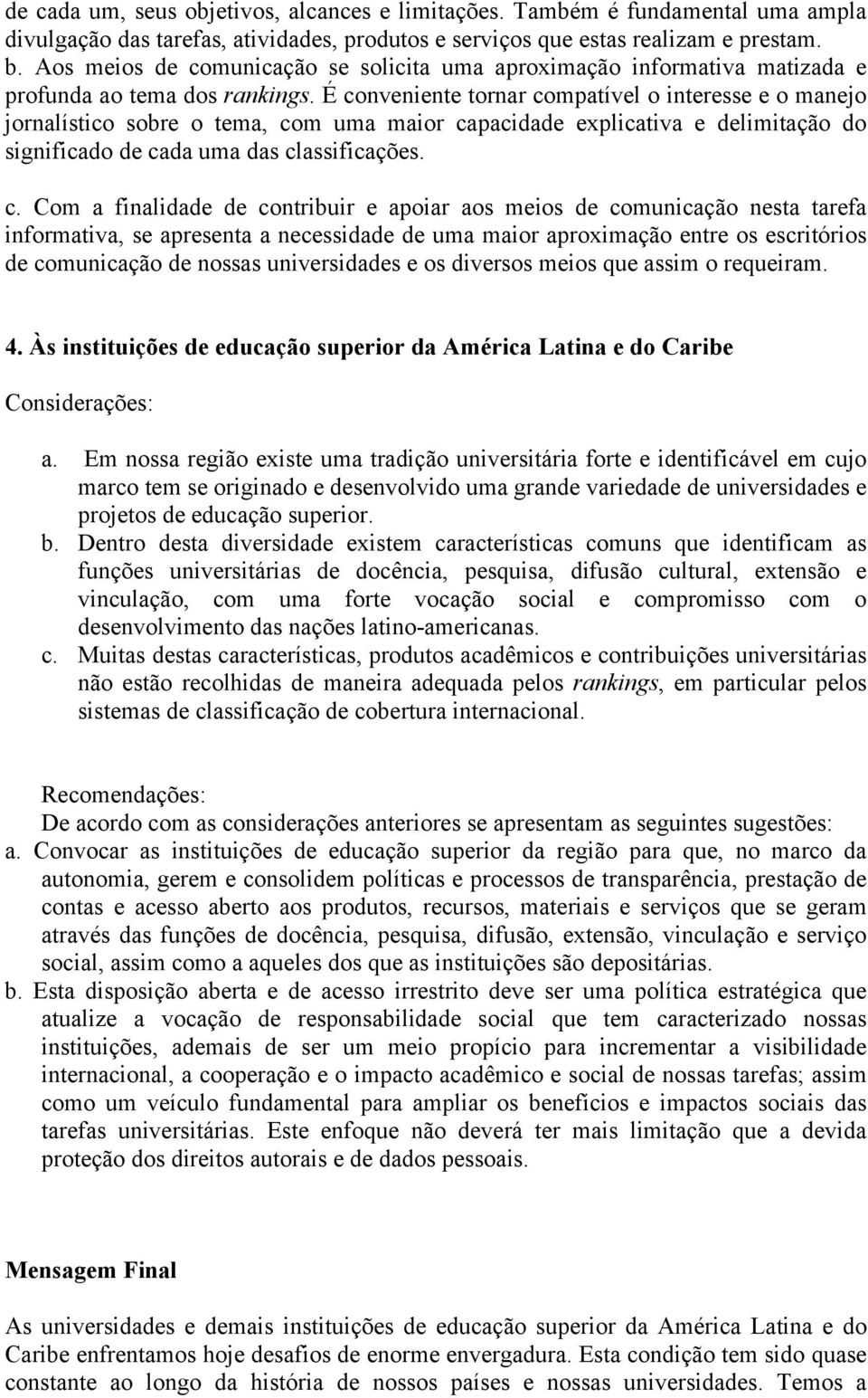 É conveniente tornar compatível o interesse e o manejo jornalístico sobre o tema, com uma maior capacidade explicativa e delimitação do significado de cada uma das classificações. c. Com a finalidade