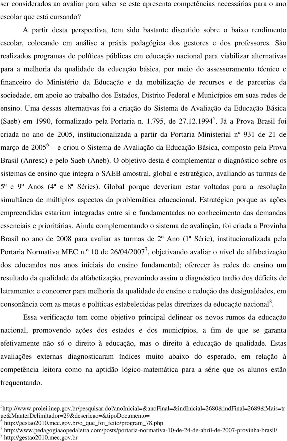 São realizados programas de políticas públicas em educação nacional para viabilizar alternativas para a melhoria da qualidade da educação básica, por meio do assessoramento técnico e financeiro do