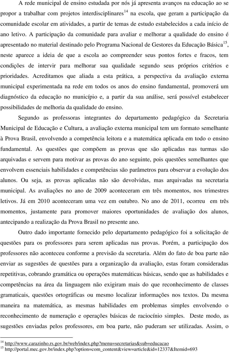 A participação da comunidade para avaliar e melhorar a qualidade do ensino é apresentado no material destinado pelo Programa Nacional de Gestores da Educação Básica 15, neste aparece a ideia de que a