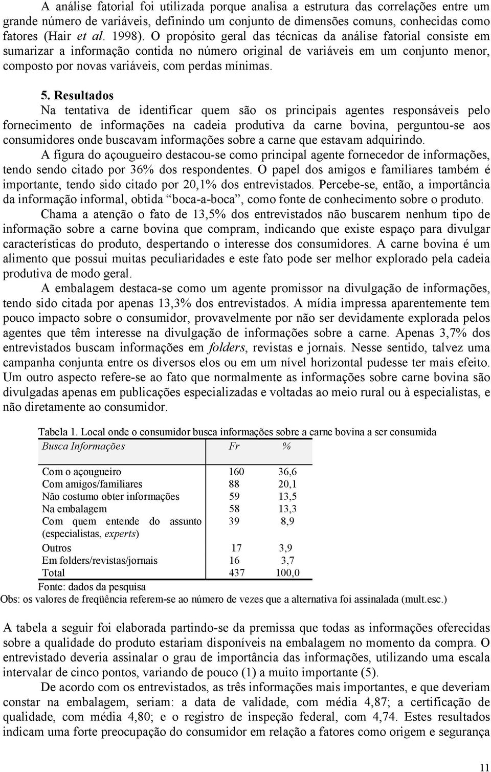 Resultados Na tentativa de identificar quem são os principais agentes responsáveis pelo fornecimento de informações na cadeia produtiva da carne bovina, perguntou-se aos consumidores onde buscavam