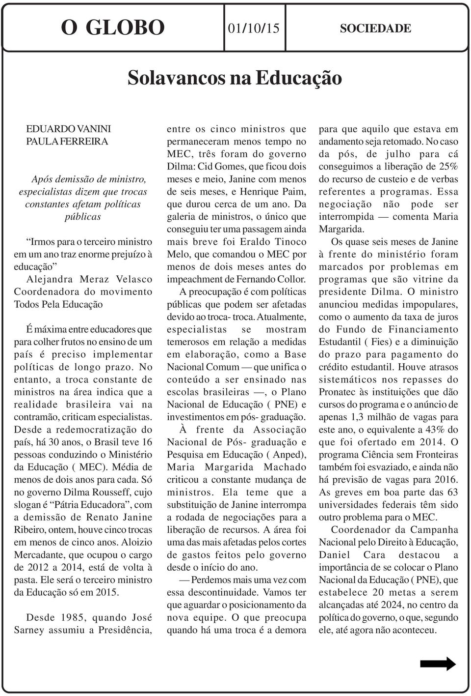 preciso implementar políticas de longo prazo. No entanto, a troca constante de ministros na área indica que a realidade brasileira vai na contramão, criticam especialistas.