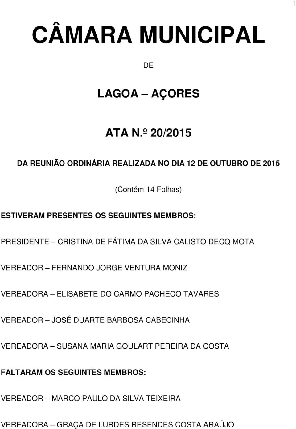 MEMBROS: PRESIDENTE CRISTINA DE FÁTIMA DA SILVA CALISTO DECQ MOTA VEREADOR FERNANDO JORGE VENTURA MONIZ VEREADORA ELISABETE DO