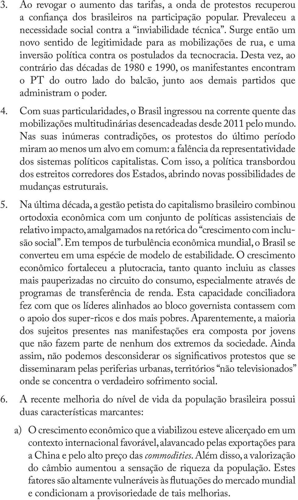 Desta vez, ao contrário das décadas de 1980 e 1990, os manifestantes encontram o PT do outro lado do balcão, junto aos demais partidos que administram o poder. 4.