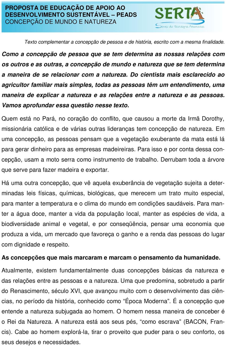 Do cientista mais esclarecido ao agricultor familiar mais simples, todas as pessoas têm um entendimento, uma maneira de explicar a natureza e as relações entre a natureza e as pessoas.