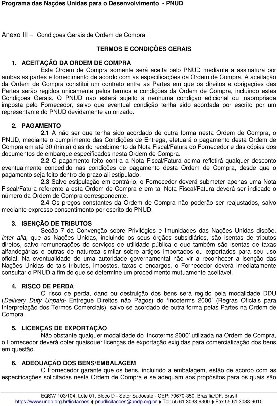 A aceitação da Ordem de Compra constitui um contrato entre as Partes em que os direitos e obrigações das Partes serão regidos unicamente pelos termos e condições da Ordem de Compra, incluindo estas