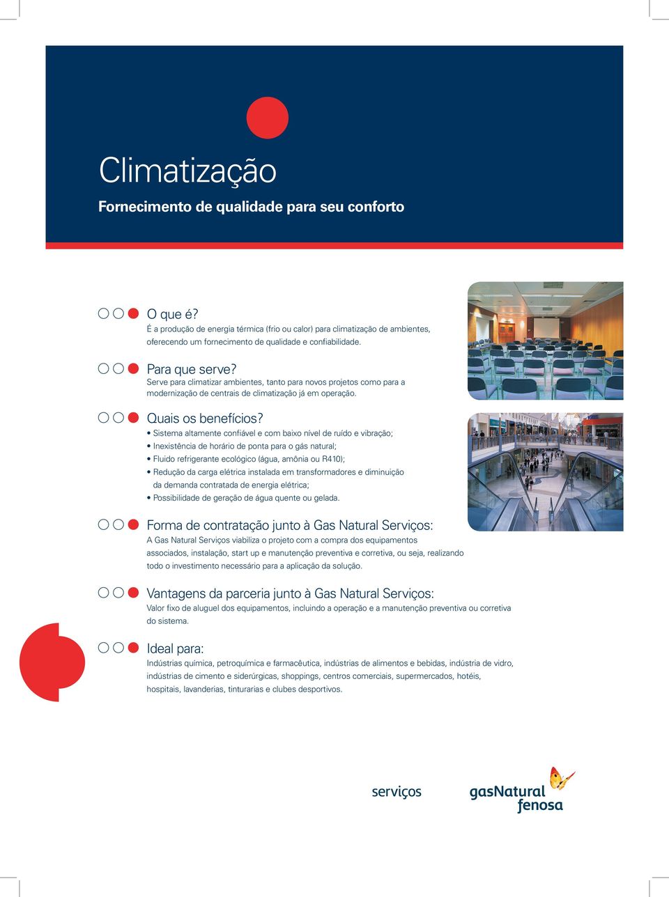 Sistema altamente confiável e com baixo nível de ruído e vibração; Inexistência de horário de ponta para o gás natural; Fluido refrigerante ecológico (água, amônia ou R410); Redução da carga elétrica