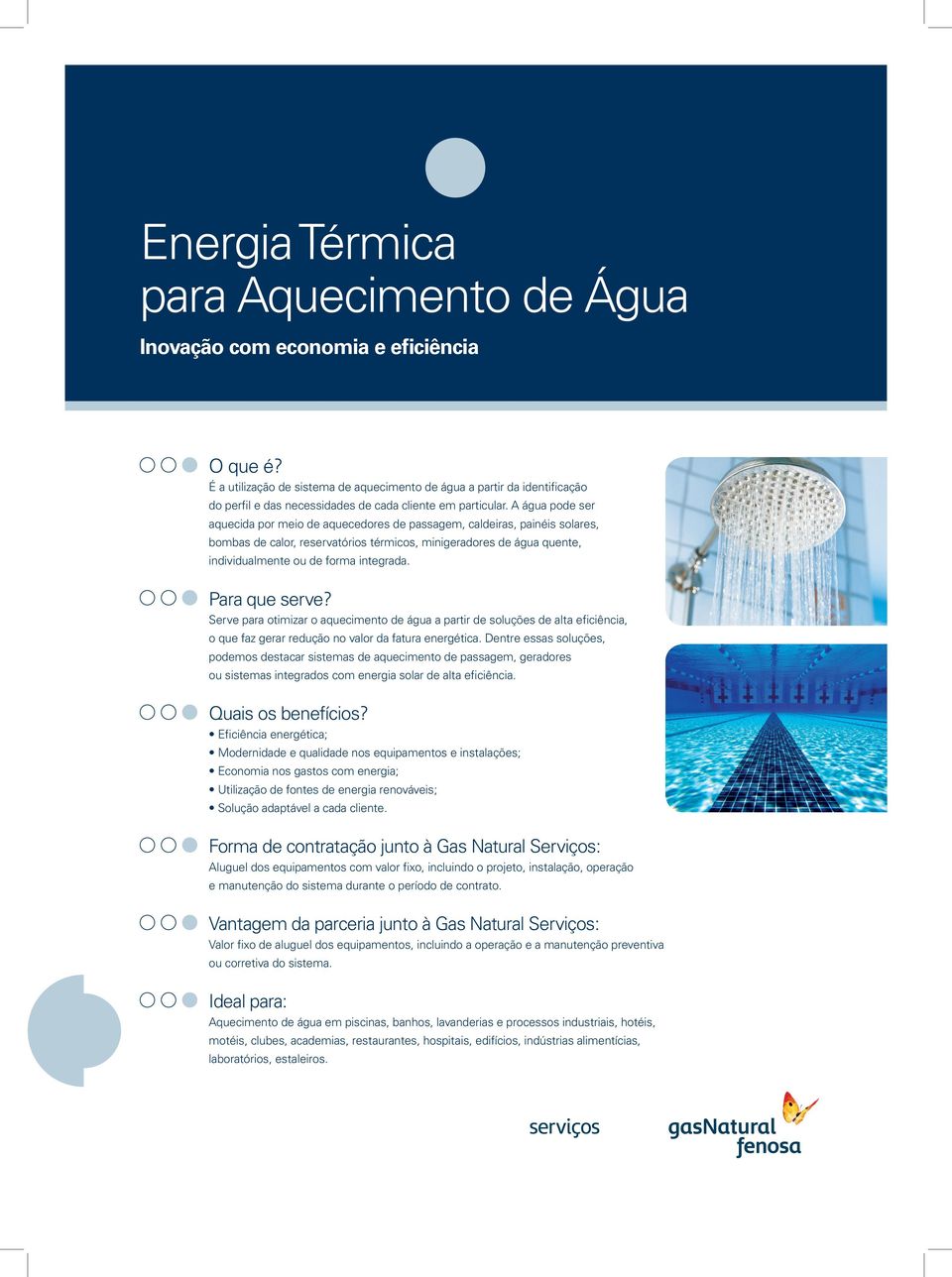 A água pode ser aquecida por meio de aquecedores de passagem, caldeiras, painéis solares, bombas de calor, reservatórios térmicos, minigeradores de água quente, individualmente ou de forma integrada.