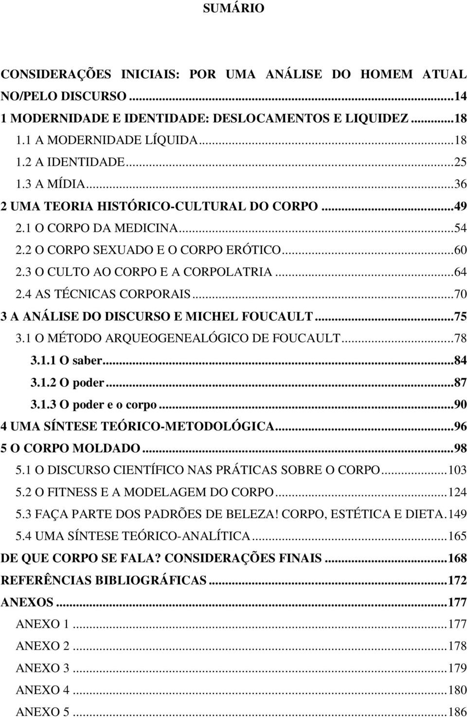 4 AS TÉCNICAS CORPORAIS... 70 3 A ANÁLISE DO DISCURSO E MICHEL FOUCAULT... 75 3.1 O MÉTODO ARQUEOGENEALÓGICO DE FOUCAULT... 78 3.1.1 O saber... 84 3.1.2 O poder... 87 3.1.3 O poder e o corpo.