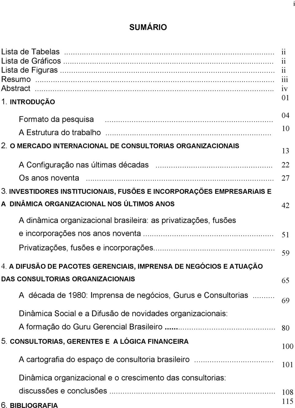 INVESTIDORES INSTITUCIONAIS, FUSÕES E INCORPORAÇÕES EMPRESARiAIS E A DINÂMICA ORGANIZACIONAL NOS ÚLTIMOS ANOS 42 A dinâmica organizacional brasileira: as privatizações, fusões e incorporações nos