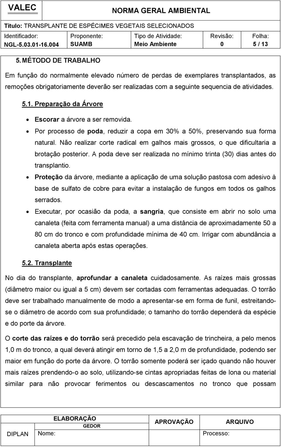 Preparação da Árvore Escorar a árvore a ser removida. Por processo de poda, reduzir a copa em 3% a 5%, preservando sua forma natural.