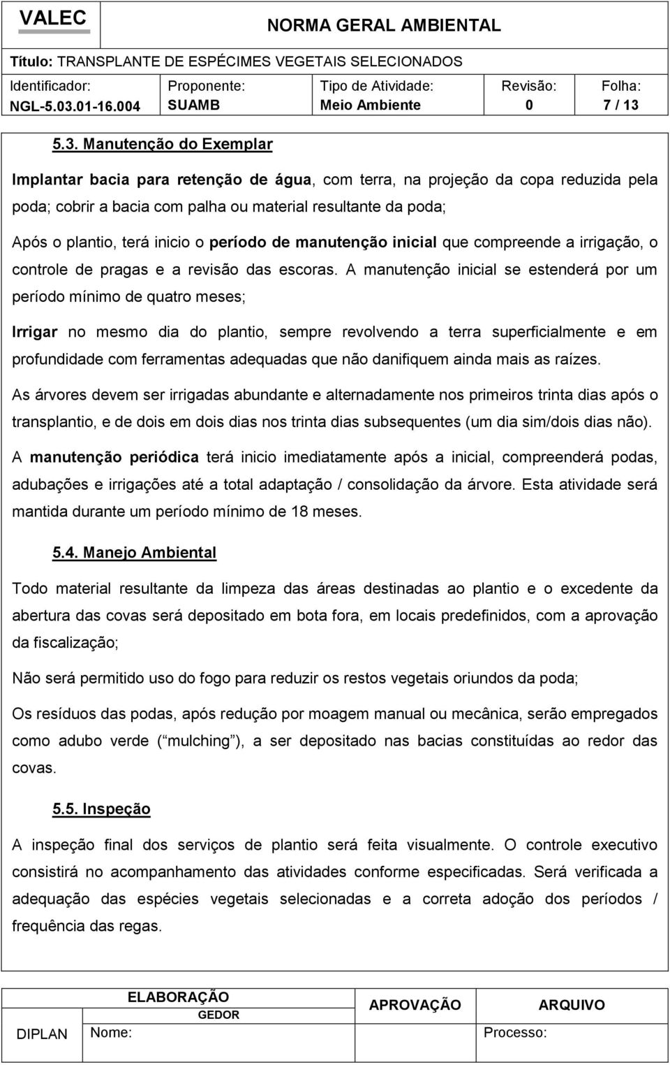 5.3. Manutenção do Exemplar Implantar bacia para retenção de água, com terra, na projeção da copa reduzida pela poda; cobrir a bacia com palha ou material resultante da poda; Após o plantio, terá